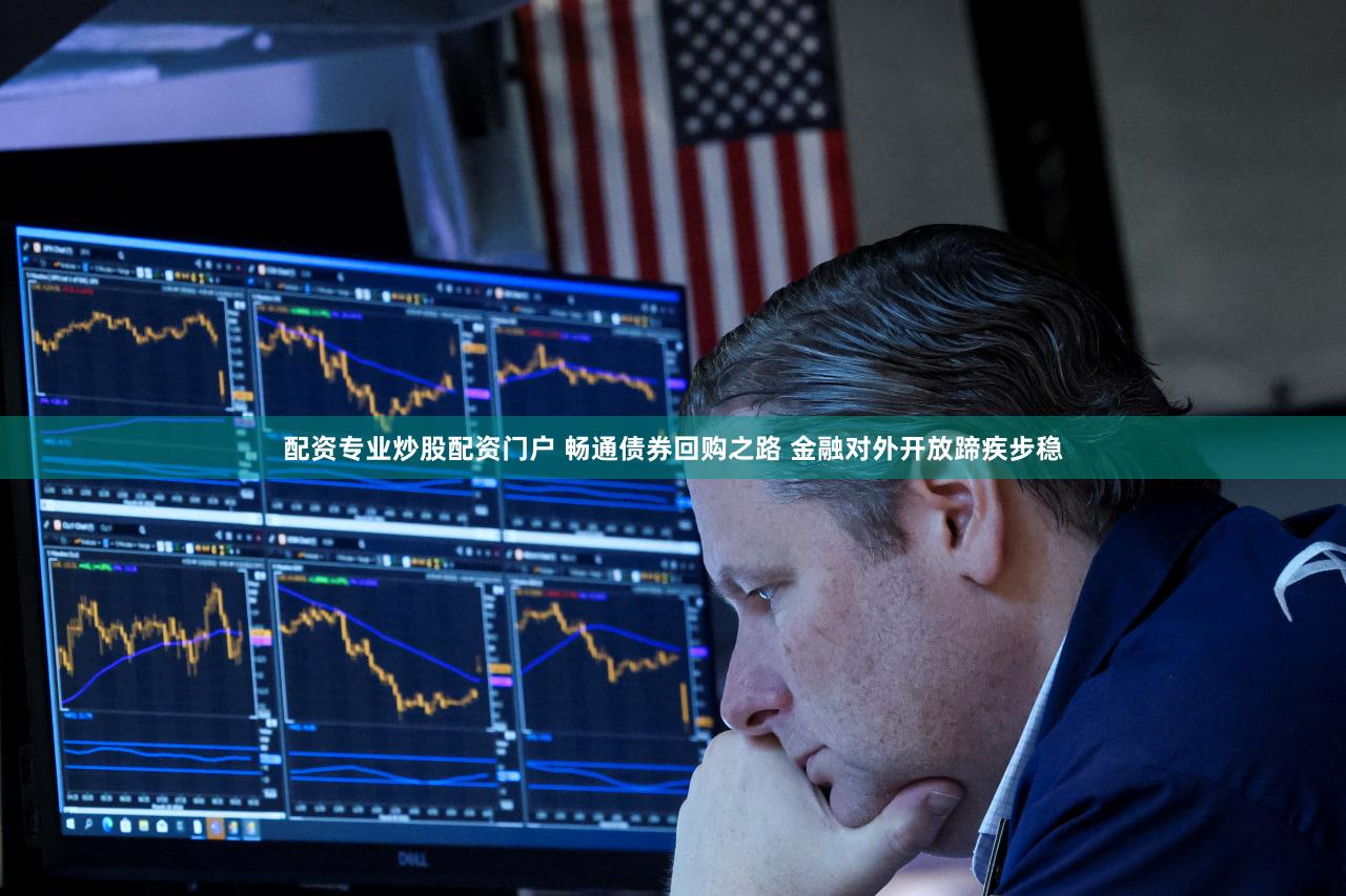配资专业炒股配资门户 畅通债券回购之路 金融对外开放蹄疾步稳