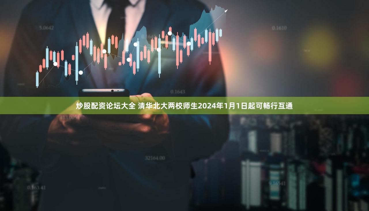 炒股配资论坛大全 清华北大两校师生2024年1月1日起可畅行互通