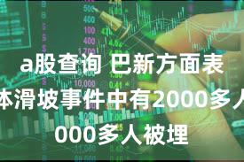 a股查询 巴新方面表示山体滑坡事件中有2000多人被埋