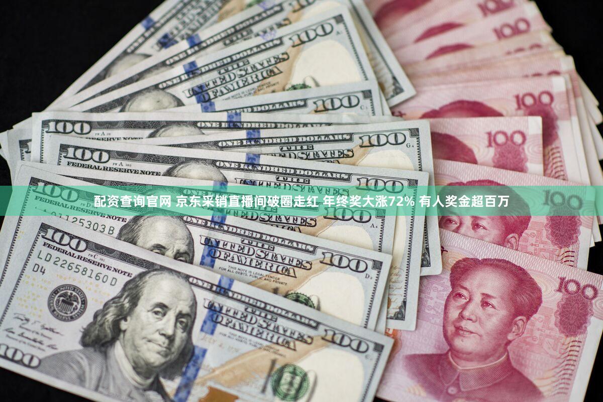配资查询官网 京东采销直播间破圈走红 年终奖大涨72% 有人奖金超百万
