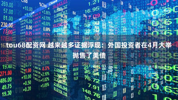 tou68配资网 越来越多证据浮现：外国投资者在4月大举抛售了美债