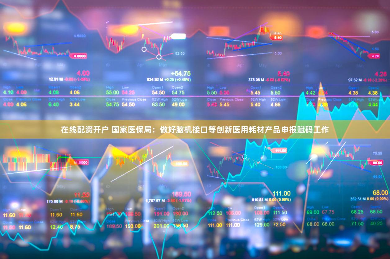 在线配资开户 国家医保局：做好脑机接口等创新医用耗材产品申报赋码工作