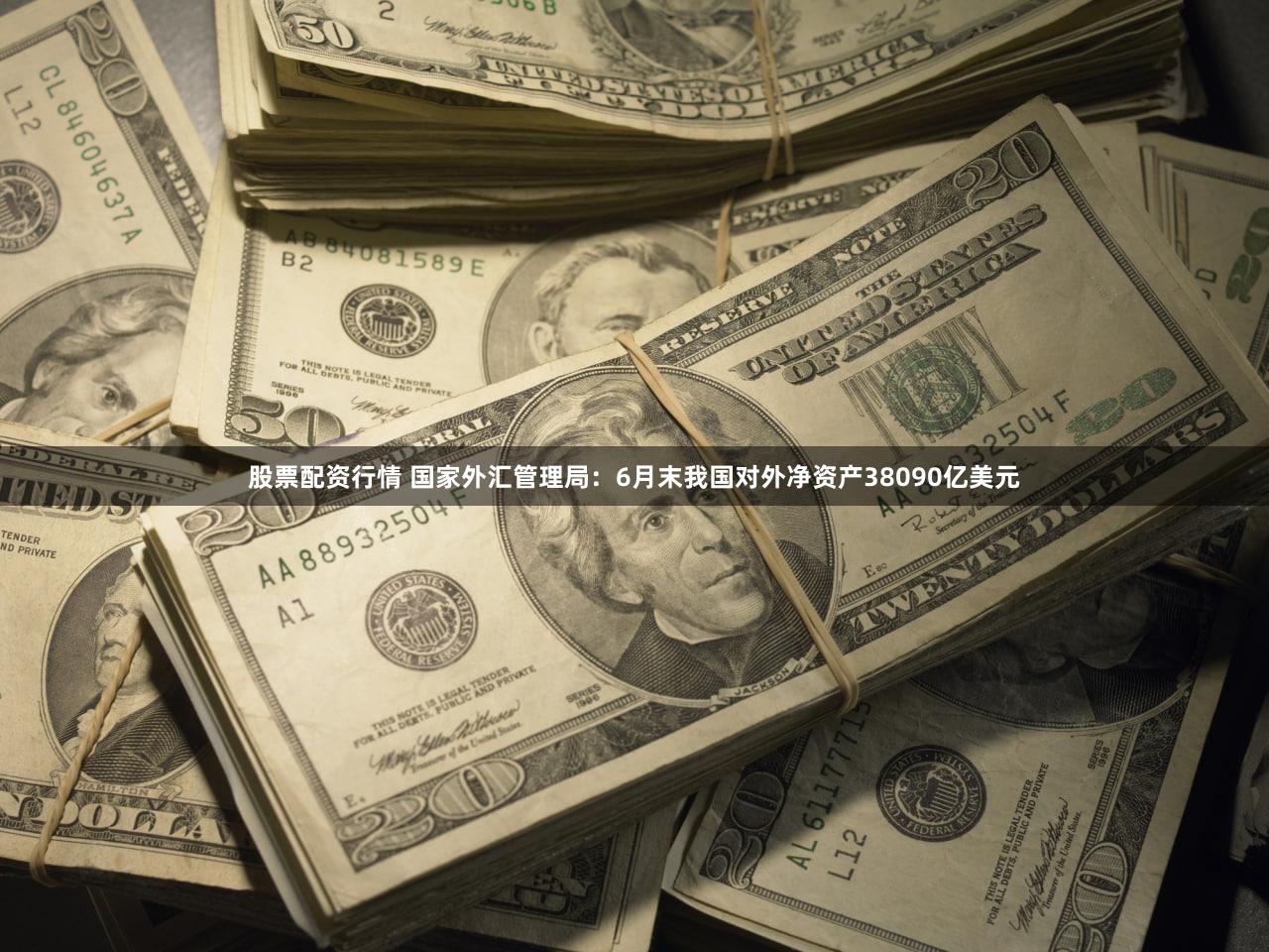股票配资行情 国家外汇管理局：6月末我国对外净资产38090亿美元