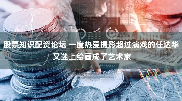 股票知识配资论坛 一度热爱摄影超过演戏的任达华 又迷上绘画成了艺术家