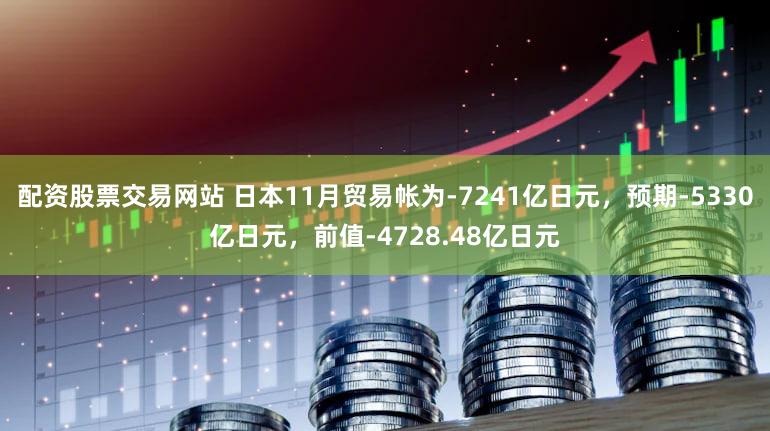 配资股票交易网站 日本11月贸易帐为-7241亿日元，预期-5330亿日元，前值-4728.48亿日元