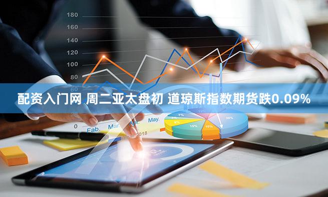 配资入门网 周二亚太盘初 道琼斯指数期货跌0.09%