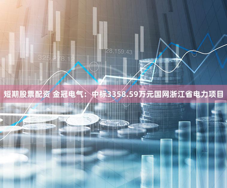 短期股票配资 金冠电气：中标3358.59万元国网浙江省电力项目