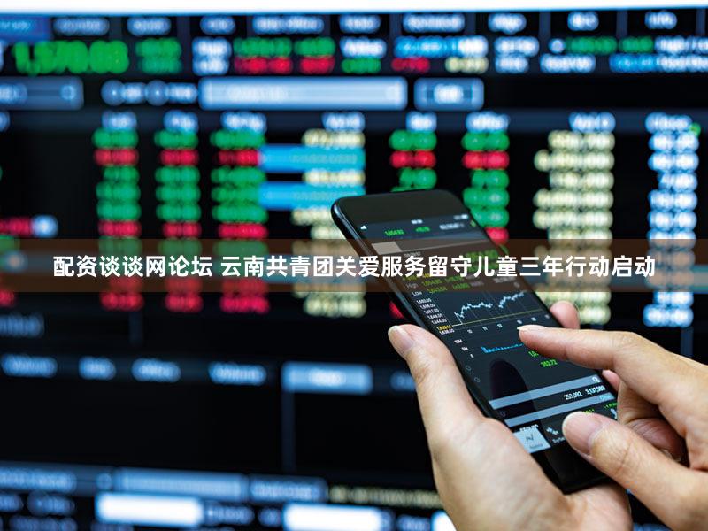 配资谈谈网论坛 云南共青团关爱服务留守儿童三年行动启动