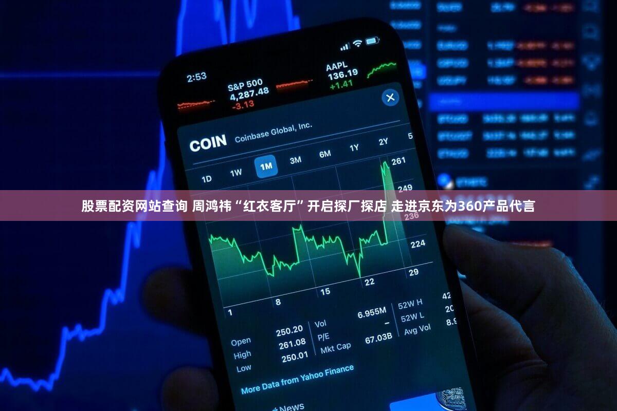 股票配资网站查询 周鸿祎“红衣客厅”开启探厂探店 走进京东为360产品代言