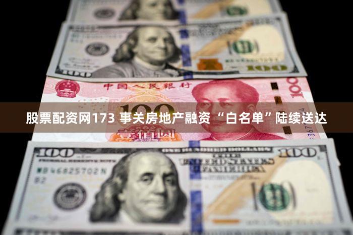 股票配资网173 事关房地产融资 “白名单”陆续送达