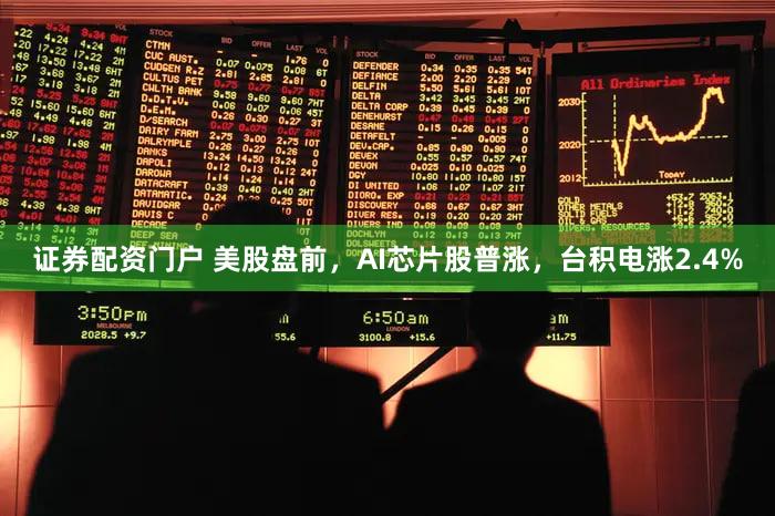 证券配资门户 美股盘前，AI芯片股普涨，台积电涨2.4%