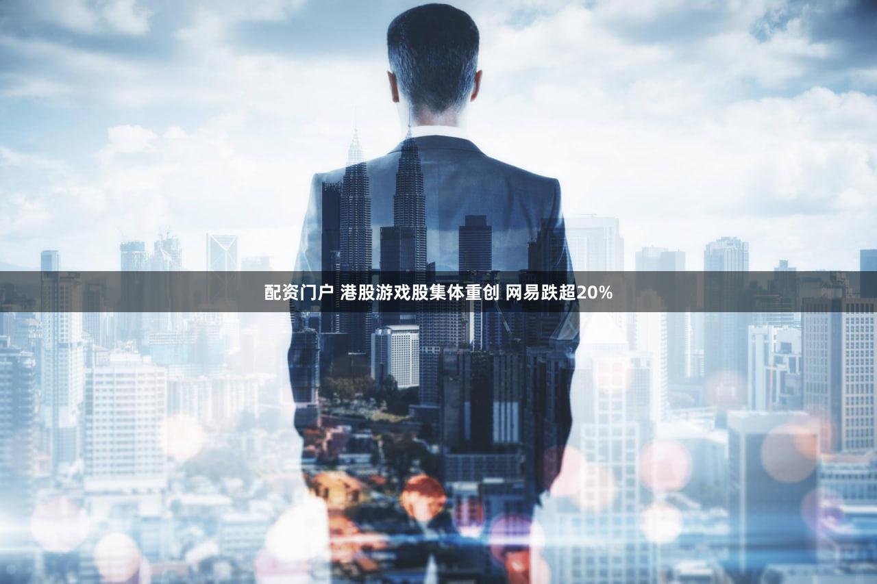 配资门户 港股游戏股集体重创 网易跌超20%