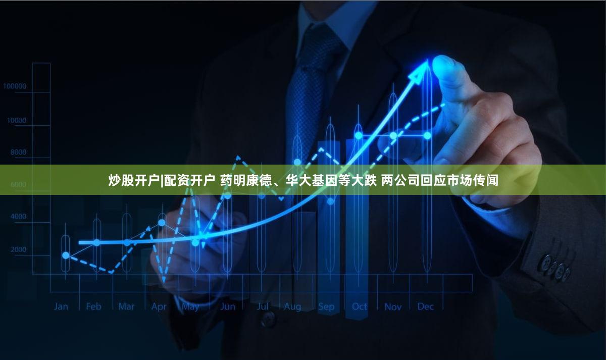 炒股开户|配资开户 药明康德、华大基因等大跌 两公司回应市场传闻