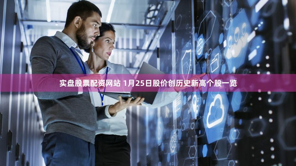 实盘股票配资网站 1月25日股价创历史新高个股一览